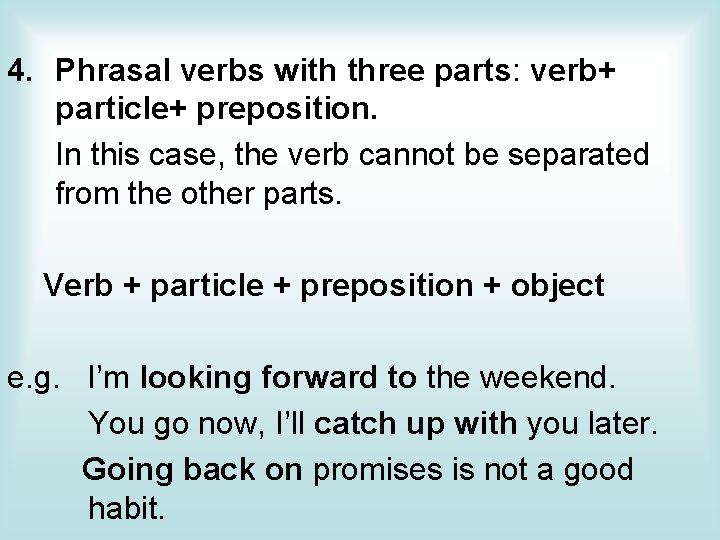 4. Phrasal verbs with three parts: verb+ particle+ preposition. In this case, the verb