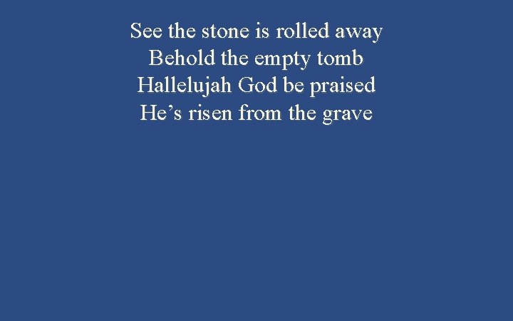 See the stone is rolled away Behold the empty tomb Hallelujah God be praised See the stone is rolled away Behold the empty tomb Hallelujah God be praised