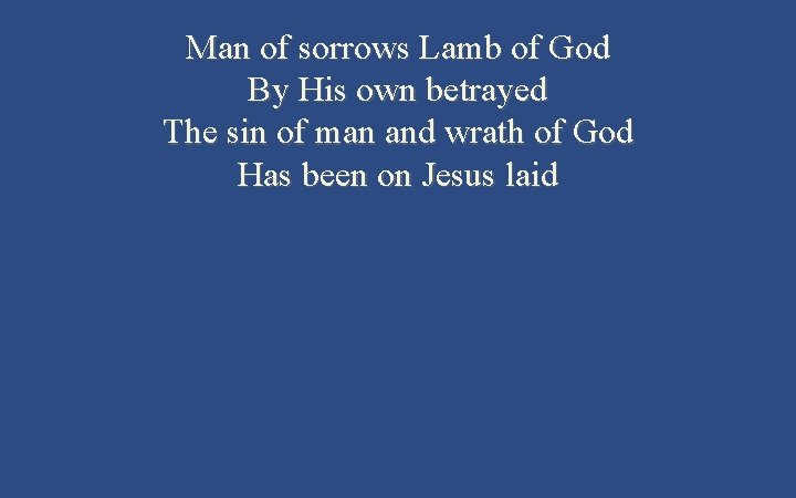 Man of sorrows Lamb of God By His own betrayed The sin of man