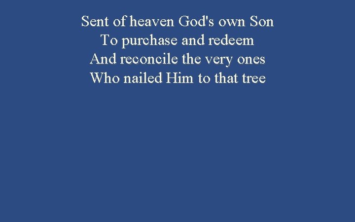 Sent of heaven God's own Son To purchase and redeem And reconcile the very Sent of heaven God's own Son To purchase and redeem And reconcile the very