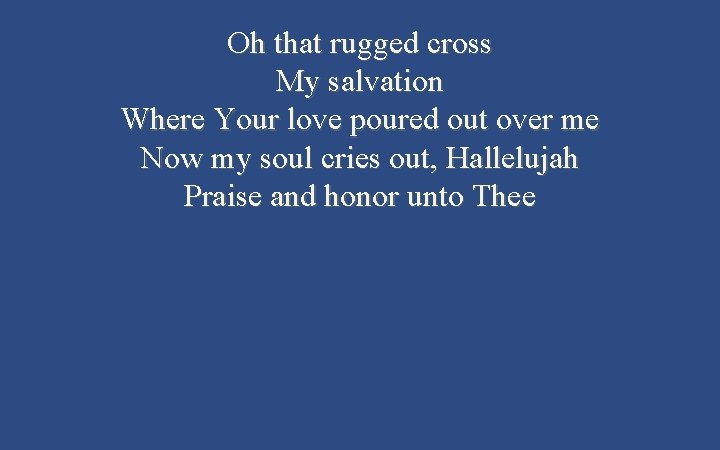 Oh that rugged cross My salvation Where Your love poured out over me Now Oh that rugged cross My salvation Where Your love poured out over me Now