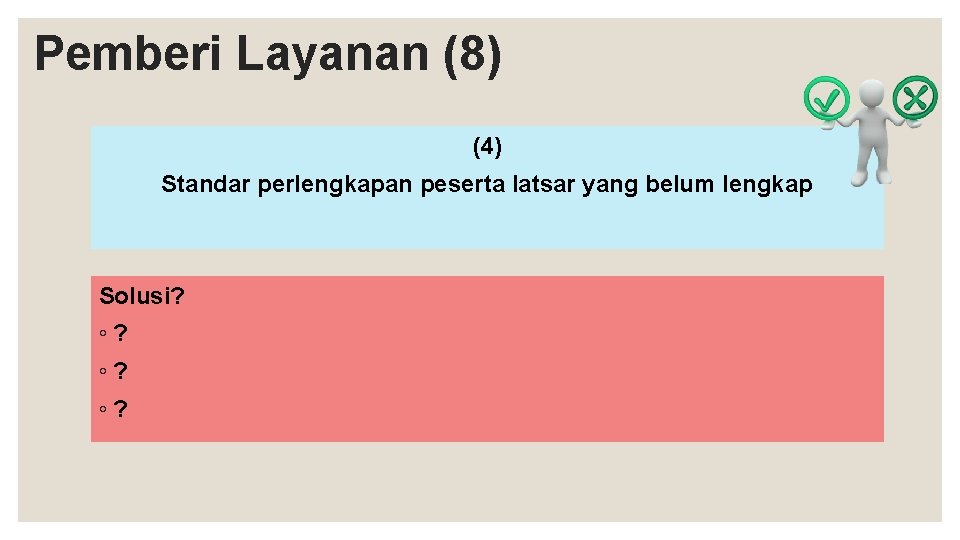 Pemberi Layanan (8) (4) Standar perlengkapan peserta latsar yang belum lengkap Solusi? ◦? ◦?