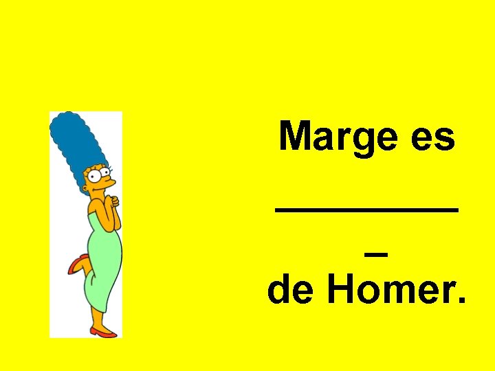 Marge es ____ _ de Homer. 
