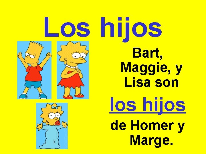 Los hijos Bart, Maggie, y Lisa son los hijos de Homer y Marge. 