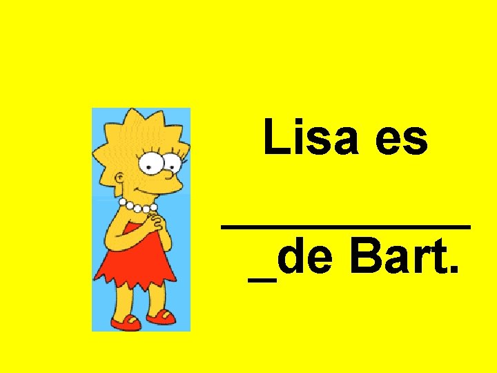 Lisa es _____ _de Bart. 