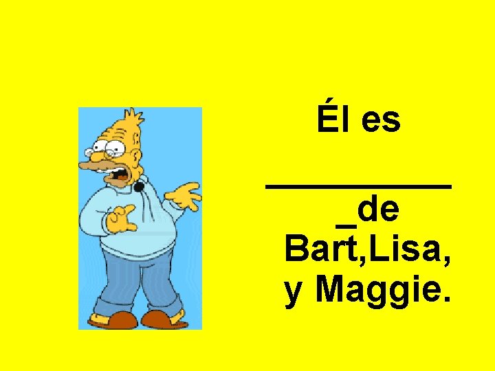 Él es _____ _de Bart, Lisa, y Maggie. 