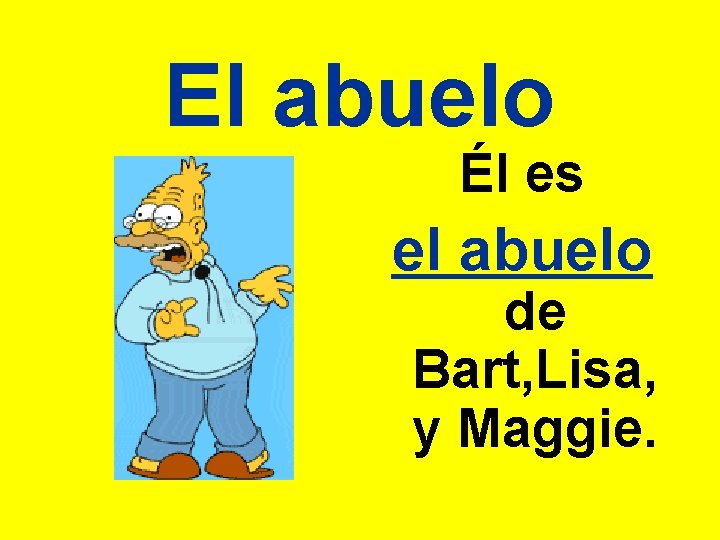 El abuelo Él es el abuelo de Bart, Lisa, y Maggie. 