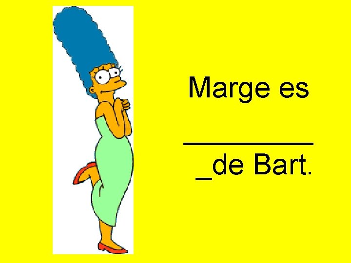 Marge es ____ _de Bart. 