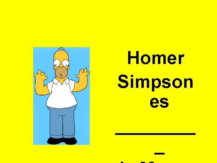 Homer Simpson es ____ _ 
