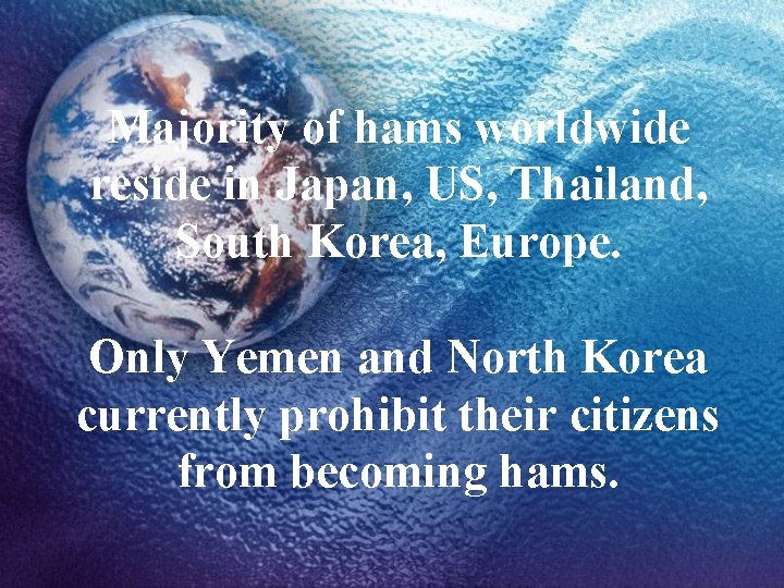 Majority of hams worldwide reside in Japan, US, Thailand, South Korea, Europe. Only Yemen