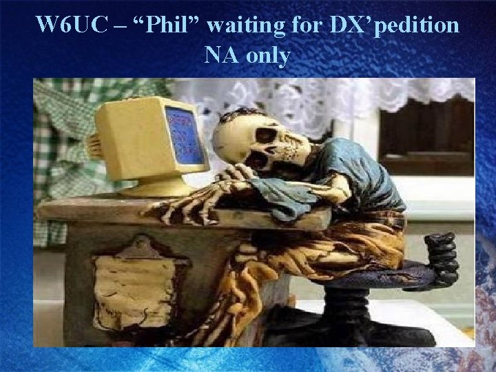 W 6 UC – “Phil” waiting for DX’pedition NA only 