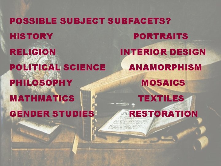 POSSIBLE SUBJECT SUBFACETS? HISTORY PORTRAITS RELIGION INTERIOR DESIGN POLITICAL SCIENCE ANAMORPHISM PHILOSOPHY MOSAICS MATHMATICS