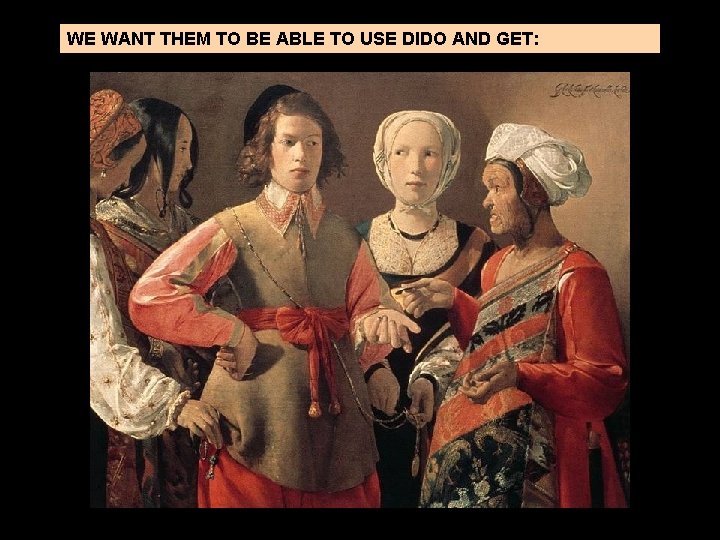 WE WANT THEM TO BE ABLE TO USE DIDO AND GET: 