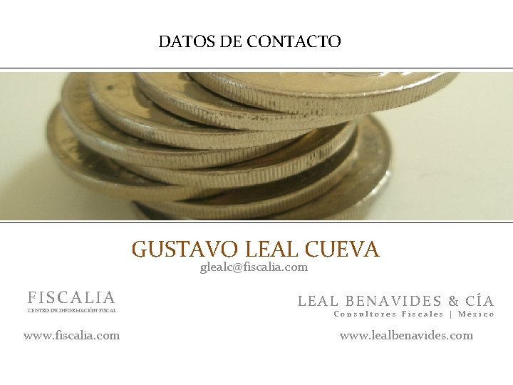 DATOS DE CONTACTO GUSTAVO LEAL CUEVA glealc@fiscalia. com FISCALIA CENTRO DE INFORMACIÓN FISCAL www.