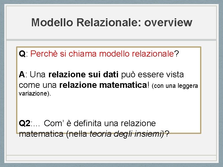 Modello Relazionale: overview Q: Perchè si chiama modello relazionale? A: Una relazione sui dati
