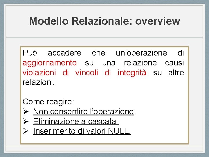 Modello Relazionale: overview Può accadere che un’operazione di aggiornamento su una relazione causi violazioni