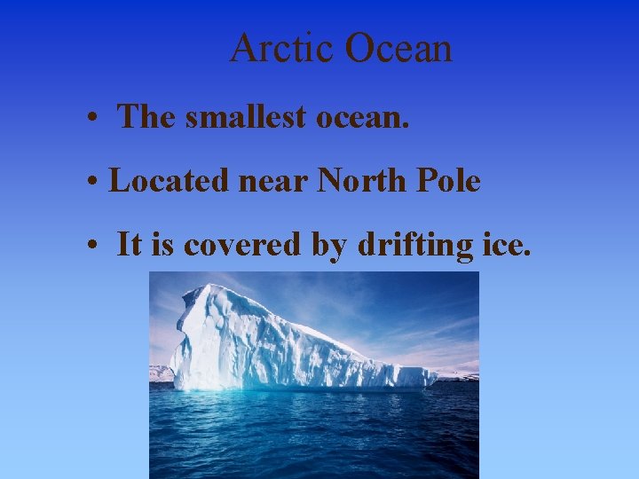 Arctic Ocean • The smallest ocean. • Located near North Pole • It is