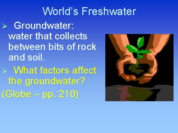 World’s Freshwater Groundwater: water that collects between bits of rock and soil. Ø What