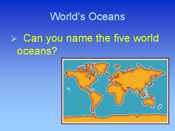 World’s Oceans Can you name the five world oceans? Ø 