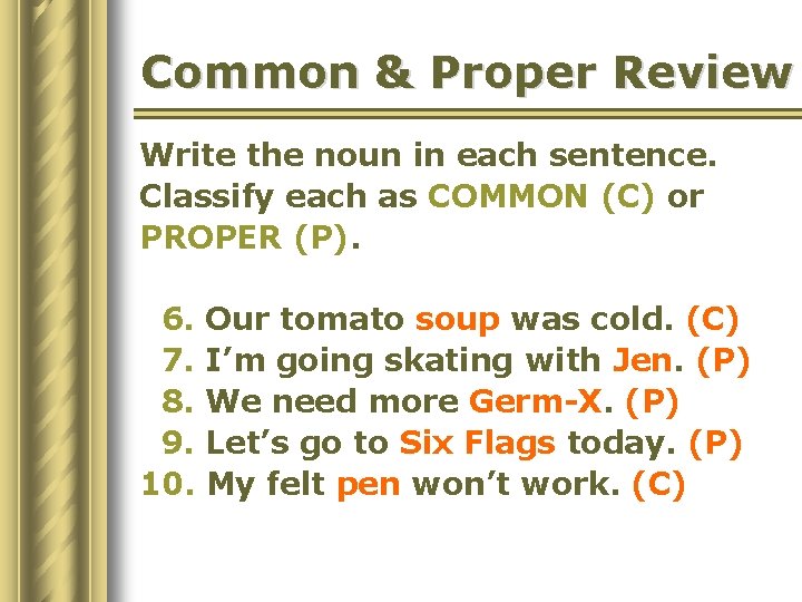 Common & Proper Review Write the noun in each sentence. Classify each as COMMON