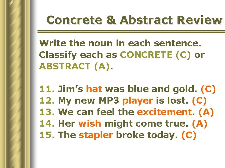 Concrete & Abstract Review Write the noun in each sentence. Classify each as CONCRETE
