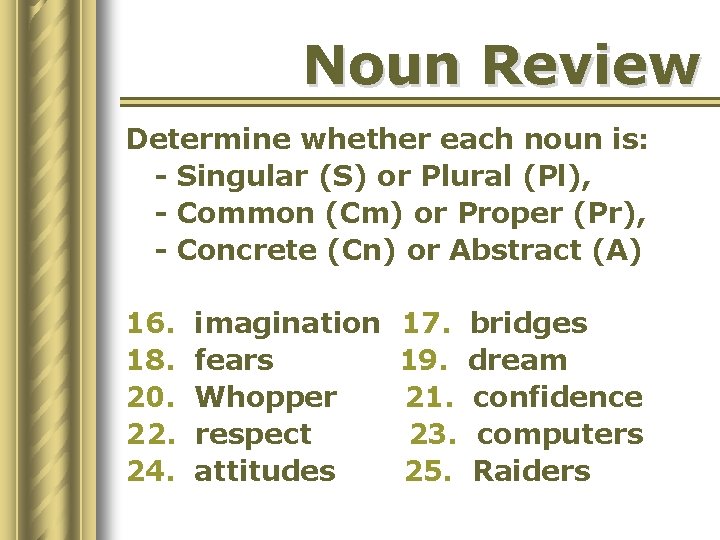 Noun Review Determine whether each noun is: - Singular (S) or Plural (Pl), -