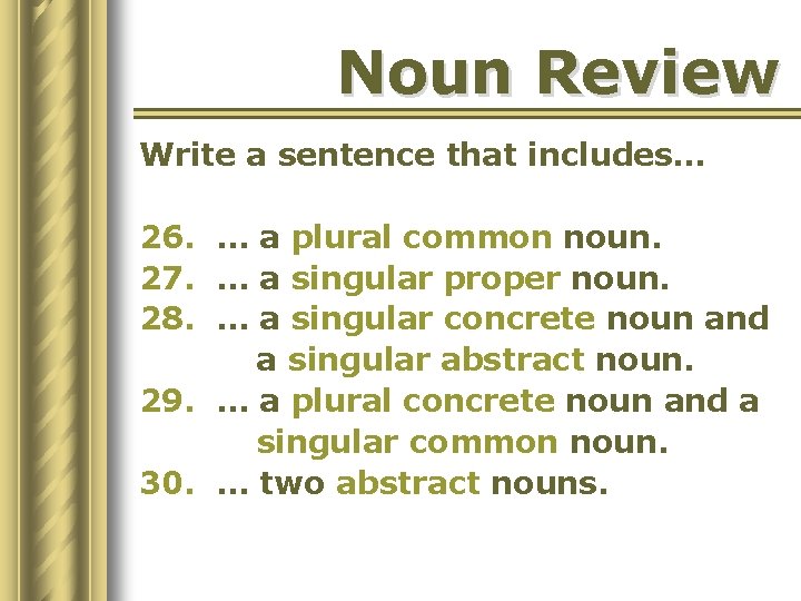 Noun Review Write a sentence that includes… 26. … a plural common noun. 27.