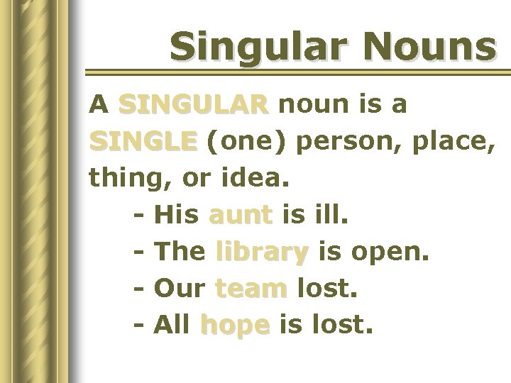 Singular Nouns A SINGULAR noun is a SINGLE (one) person, place, thing, or idea.