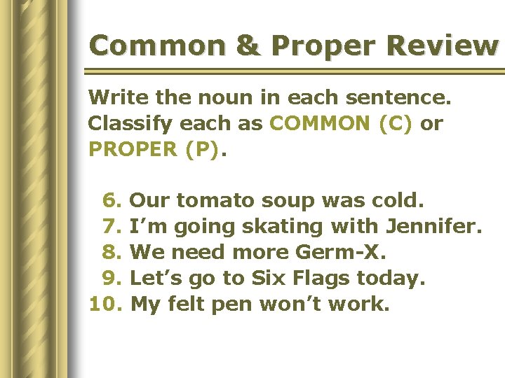 Common & Proper Review Write the noun in each sentence. Classify each as COMMON