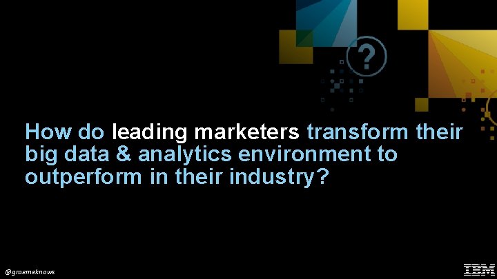 How do leading marketers transform their big data & analytics environment to outperform in