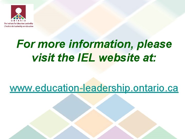 For more information, please visit the IEL website at: www. education-leadership. ontario. ca 