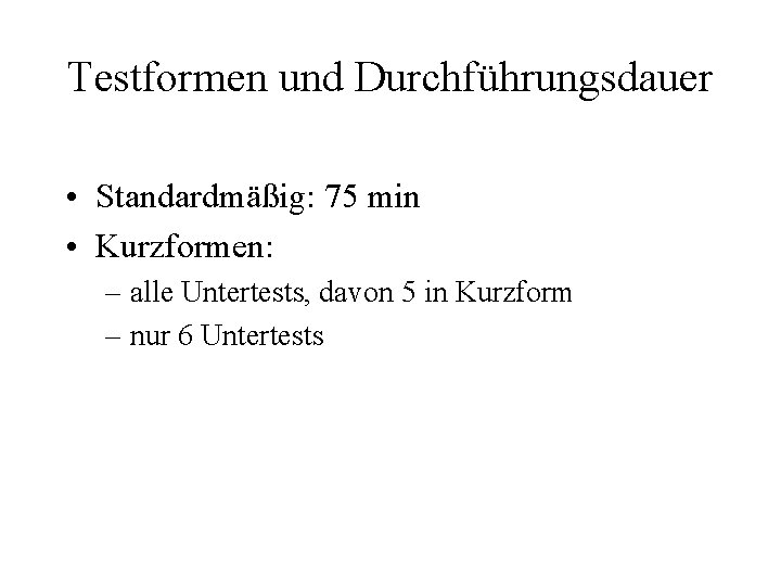 Testformen und Durchführungsdauer • Standardmäßig: 75 min • Kurzformen: – alle Untertests, davon 5