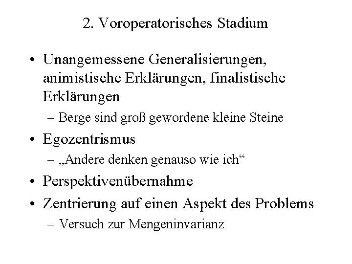 2. Voroperatorisches Stadium • Unangemessene Generalisierungen, animistische Erklärungen, finalistische Erklärungen – Berge sind groß