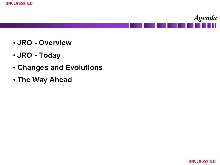 UNCLASSIFIED Agenda • JRO - Overview • JRO - Today • Changes and Evolutions
