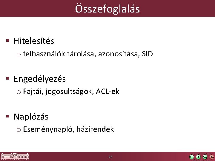 Összefoglalás § Hitelesítés o felhasználók tárolása, azonosítása, SID § Engedélyezés o Fajtái, jogosultságok, ACL-ek