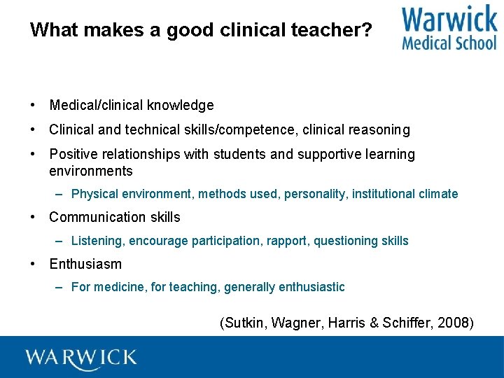 What makes a good clinical teacher? • Medical/clinical knowledge • Clinical and technical skills/competence,
