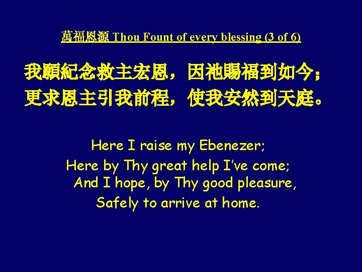 萬福恩源 Thou Fount of every blessing (3 of 6) 我願紀念救主宏恩，因祂賜福到如今； 更求恩主引我前程，使我安然到天庭。 Here I raise