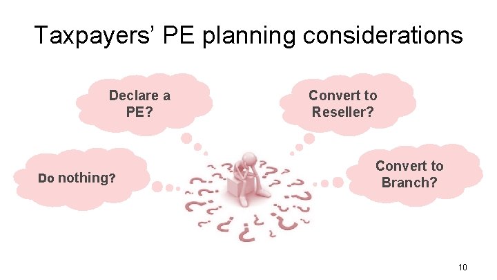 Taxpayers’ PE planning considerations Declare a PE? Do nothing? Convert to Reseller? Convert to