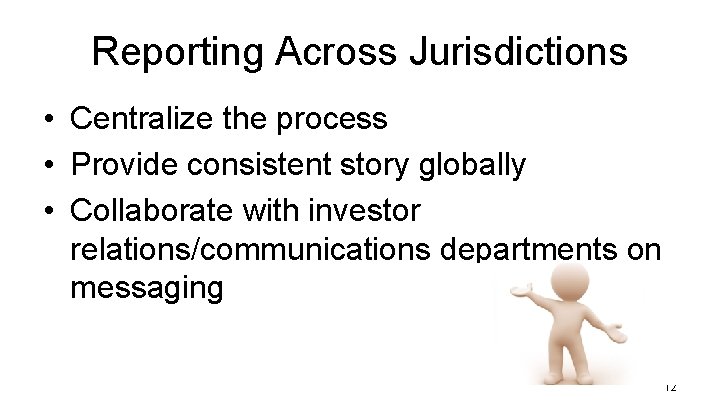 Reporting Across Jurisdictions • Centralize the process • Provide consistent story globally • Collaborate