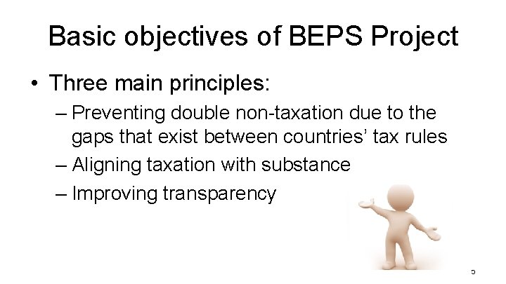 Basic objectives of BEPS Project • Three main principles: – Preventing double non-taxation due