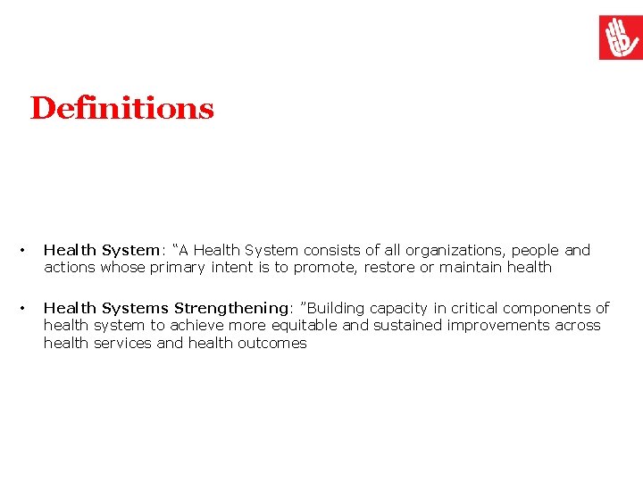 Definitions • Health System: “A Health System consists of all organizations, people and actions