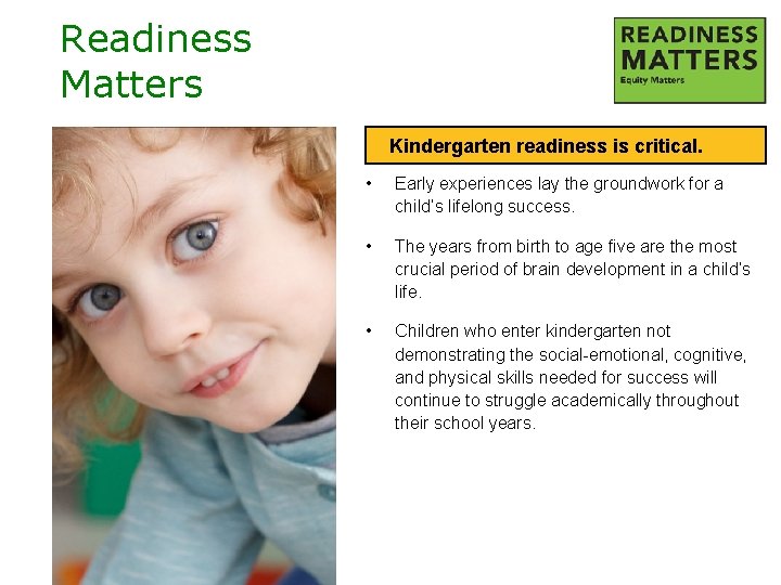 Readiness Matters Kindergarten readiness is critical. • Early experiences lay the groundwork for a