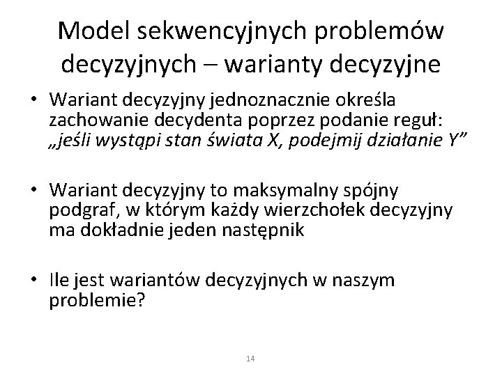 Model sekwencyjnych problemów decyzyjnych – warianty decyzyjne • Wariant decyzyjny jednoznacznie określa zachowanie decydenta