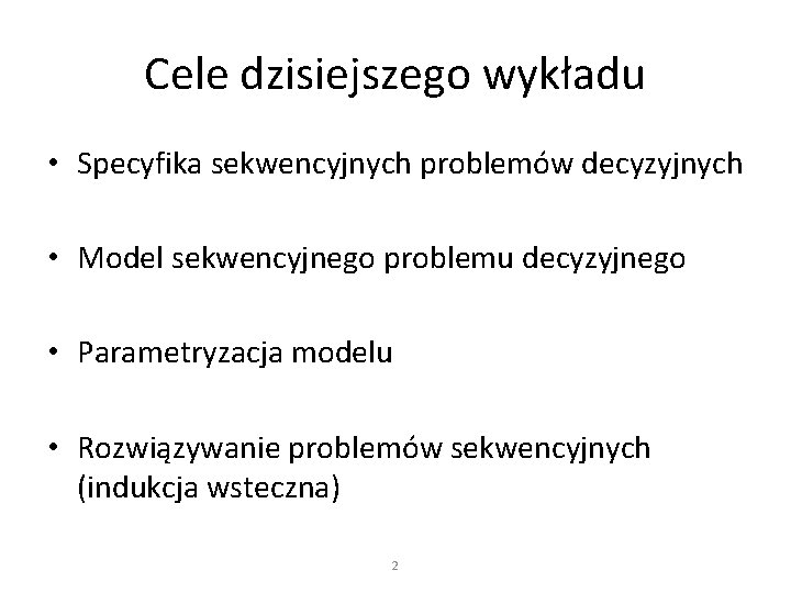 Cele dzisiejszego wykładu • Specyfika sekwencyjnych problemów decyzyjnych • Model sekwencyjnego problemu decyzyjnego •