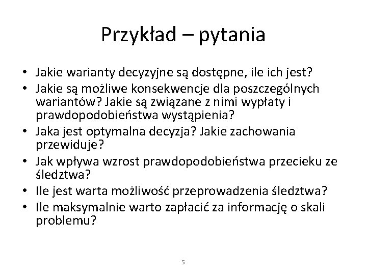 Przykład – pytania • Jakie warianty decyzyjne są dostępne, ile ich jest? • Jakie