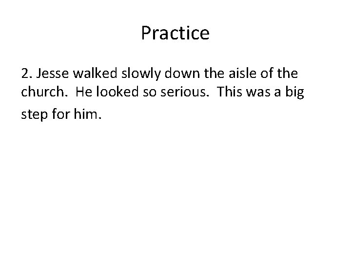 Practice 2. Jesse walked slowly down the aisle of the church. He looked so