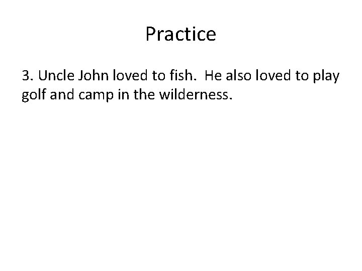 Practice 3. Uncle John loved to fish. He also loved to play golf and