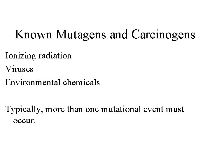 Known Mutagens and Carcinogens Ionizing radiation Viruses Environmental chemicals Typically, more than one mutational