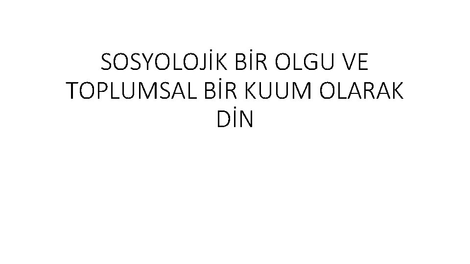 SOSYOLOJİK BİR OLGU VE TOPLUMSAL BİR KUUM OLARAK DİN 