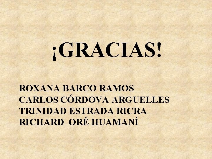 ¡GRACIAS! ROXANA BARCO RAMOS CARLOS CÓRDOVA ARGUELLES TRINIDAD ESTRADA RICRA RICHARD ORÉ HUAMANÍ ¡GRACIAS! ROXANA BARCO RAMOS CARLOS CÓRDOVA ARGUELLES TRINIDAD ESTRADA RICRA RICHARD ORÉ HUAMANÍ
